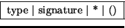 \fbox { type $\vert$\ signature $\vert$\ * $\vert$\ () }