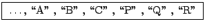 \fbox{ \dots , \lq\lq A'' , \lq\lq B'' , \lq\lq C'' , \lq\lq P'' , \lq\lq Q'' , \lq\lq R'' }