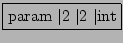 \fbox{param $\vert$2 $\vert$2 $\vert$int}