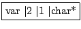 \fbox{var $\vert$2 $\vert$1 $\vert$char*}