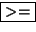 \fbox {$>=$}
