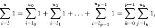 \begin{displaymath}
\sum_{i=l}^{u} 1 =
\sum_{i=l_0}^{u_0} 1 + \sum_{i=l_1}^{u_1...
...=l_{p-1}}^{u_{p-1}} 1 =
\sum_{k=0}^{p-1} \sum_{j=l_k}^{u_k} 1,
\end{displaymath}